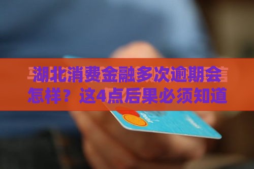 湖北消费金融多次逾期会怎样？这4点后果必须知道