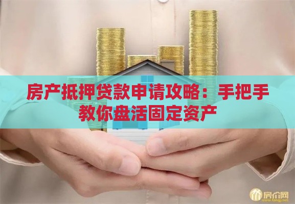 房产抵押贷款申请攻略：手把手教你盘活固定资产
