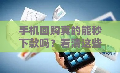手机回购真的能秒下款吗？看清这些门道别被坑！