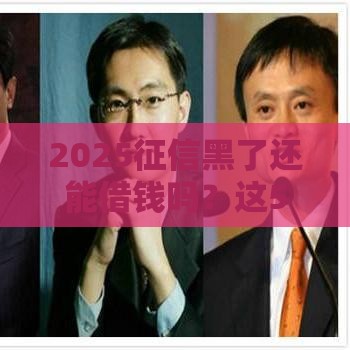 2025征信黑了还能借钱吗？这5个平台或许能帮到你！