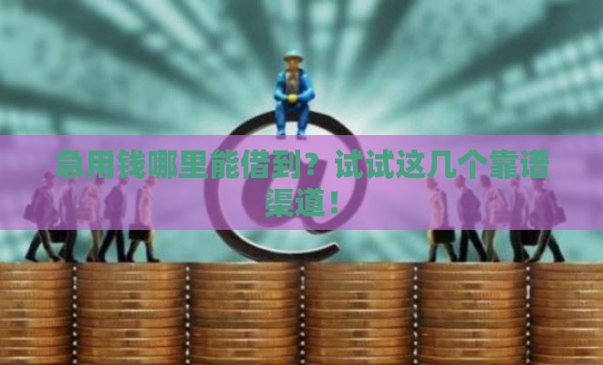 急用钱哪里能借到？试试这几个靠谱渠道！
