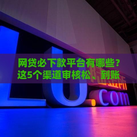 网贷必下款平台有哪些？这5个渠道审核松、到账快