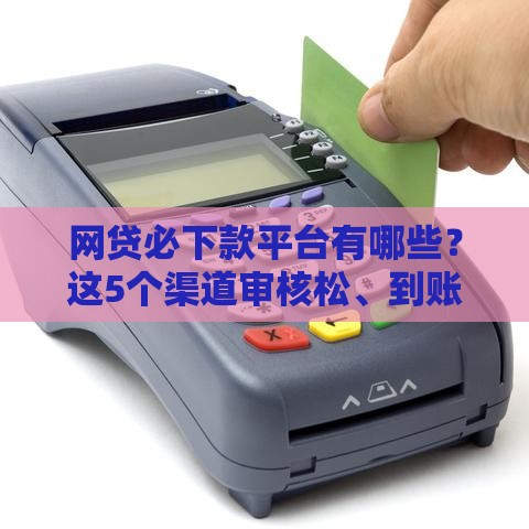 网贷必下款平台有哪些？这5个渠道审核松、到账快