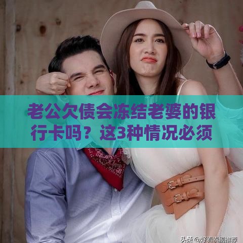 老公欠债会冻结老婆的银行卡吗？这3种情况必须警惕！