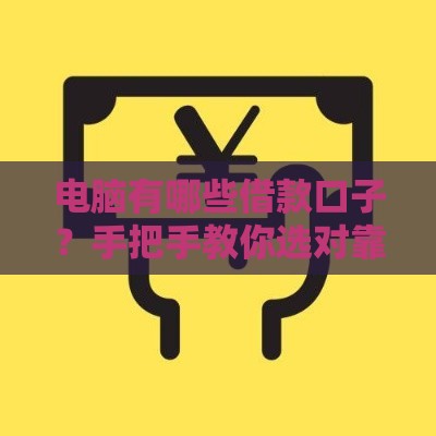 电脑有哪些借款口子？手把手教你选对靠谱平台，快速到账不踩坑