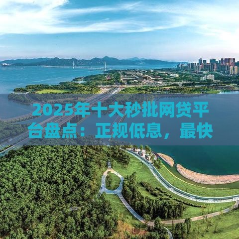 2025年十大秒批网贷平台盘点：正规低息，最快5分钟到账！