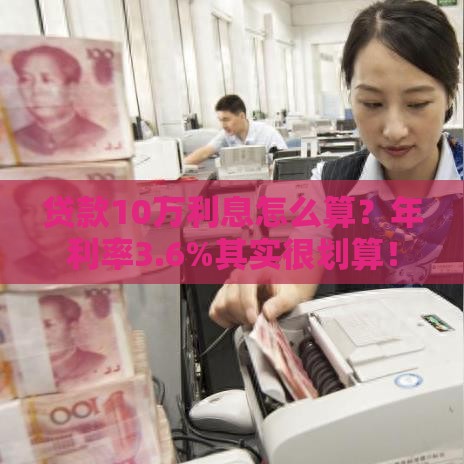 贷款10万利息怎么算？年利率3.6%其实很划算！