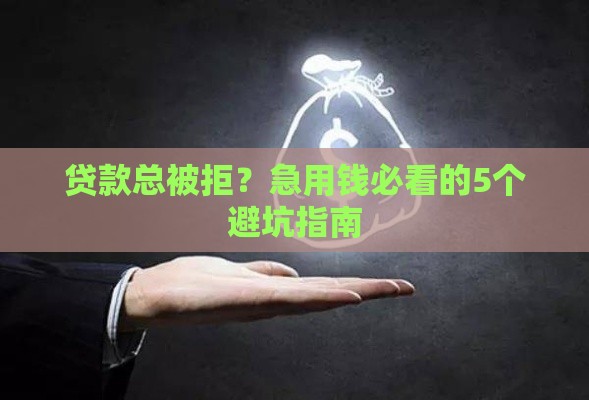 贷款总被拒？急用钱必看的5个避坑指南