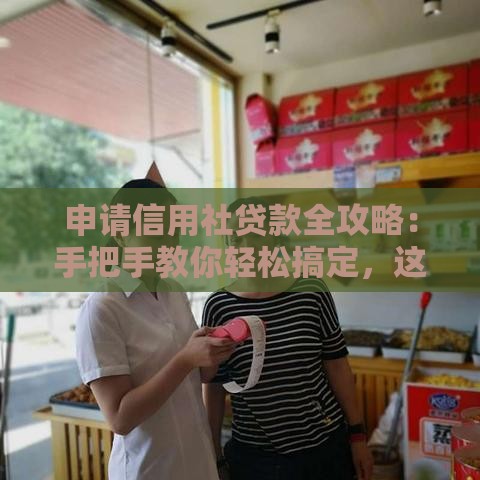 申请信用社贷款全攻略：手把手教你轻松搞定，这几点一定要注意！