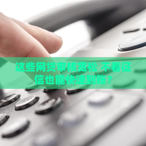 这些网贷审核宽松 不看征信也能快速到账？