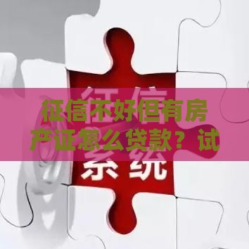 征信不好但有房产证怎么贷款？试试这几招或许能成！