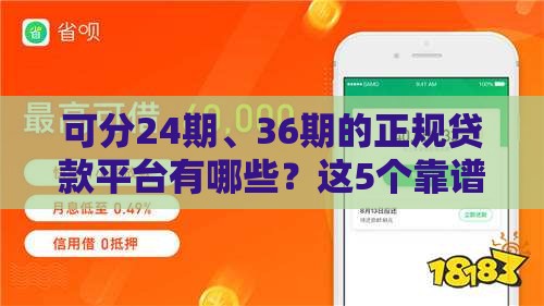 可分24期、36期的正规贷款平台有哪些？这5个靠谱渠道先收藏！