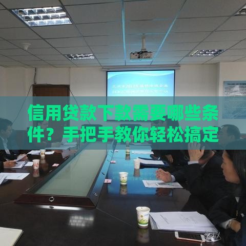 信用贷款下款需要哪些条件？手把手教你轻松搞定