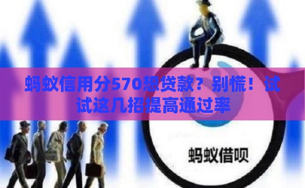 蚂蚁信用分570想贷款？别慌！试试这几招提高通过率