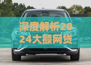 深度解析2024大额网贷新动态：这几个变化必须知道！