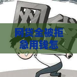 网贷全被拒急用钱怎么办？这5招帮你找应急资金