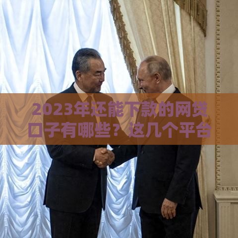 2023年还能下款的网贷口子有哪些？这几个平台亲测有效