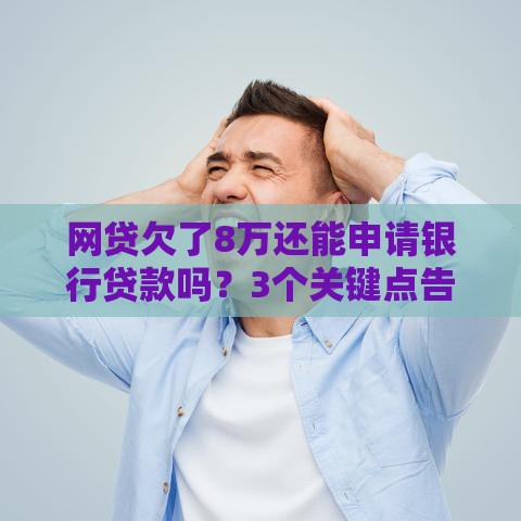 网贷欠了8万还能申请银行贷款吗？3个关键点告诉你答案