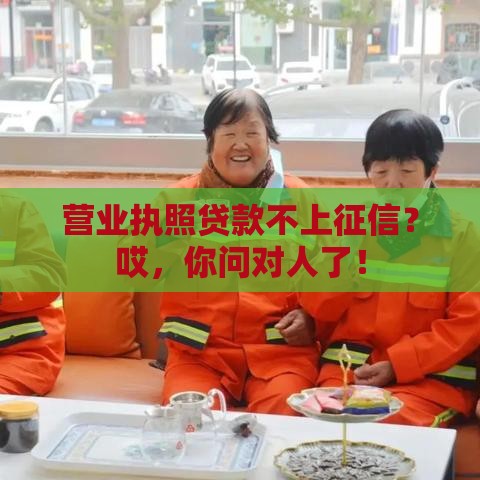 营业执照贷款不上征信？哎，你问对人了！