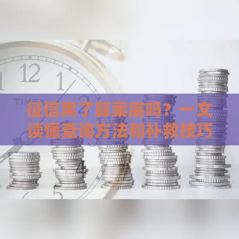 征信黑了算案底吗？一文读懂查询方法和补救技巧