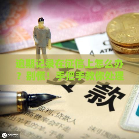 逾期记录在征信上怎么办？别慌！手把手教你处理攻略