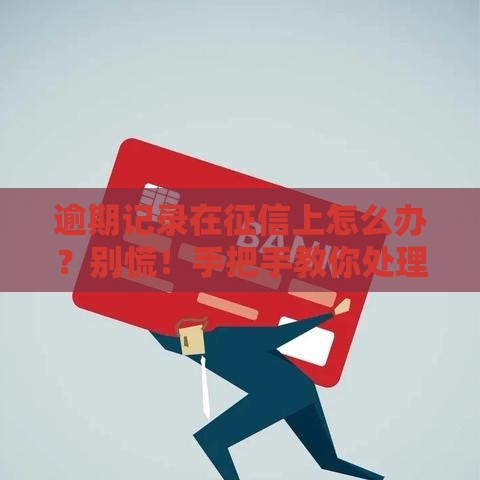 逾期记录在征信上怎么办？别慌！手把手教你处理攻略