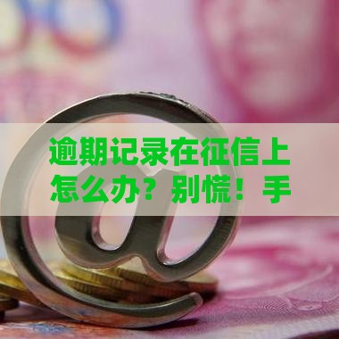 逾期记录在征信上怎么办？别慌！手把手教你处理攻略