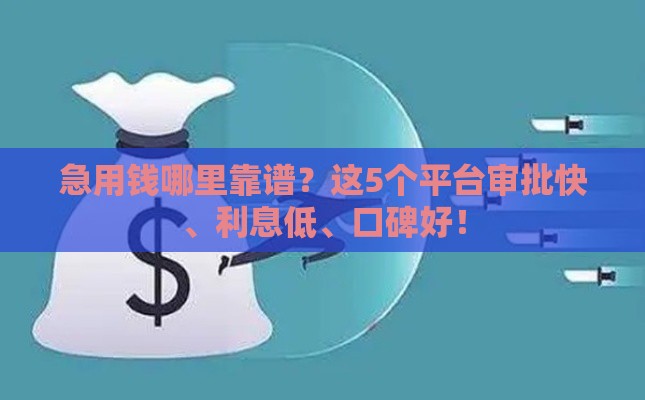 急用钱哪里靠谱？这5个平台审批快、利息低、口碑好！