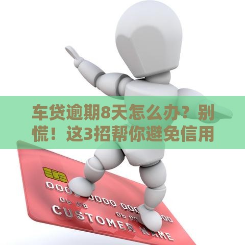 车贷逾期8天怎么办？别慌！这3招帮你避免信用受损