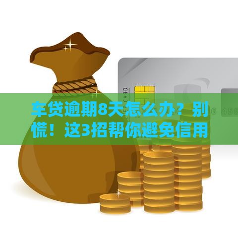 车贷逾期8天怎么办？别慌！这3招帮你避免信用受损