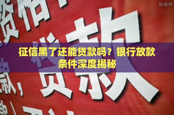 征信黑了还能贷款吗？银行放款条件深度揭秘