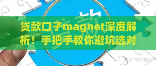 贷款口子magnet深度解析！手把手教你避坑选对渠道