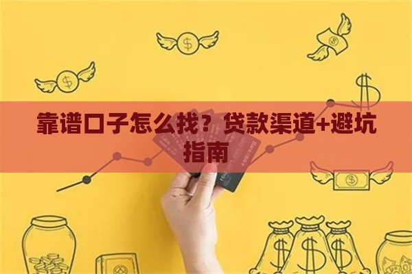 靠谱口子怎么找？贷款渠道+避坑指南