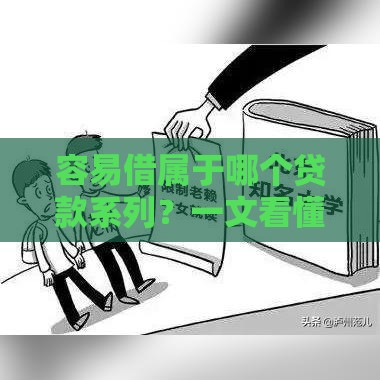 容易借属于哪个贷款系列？一文看懂申请条件、优缺点及避坑技巧！