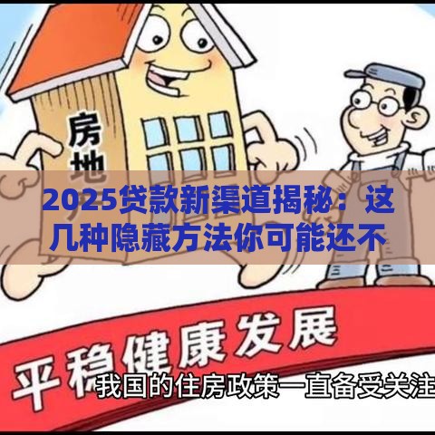 2025贷款新渠道揭秘：这几种隐藏方法你可能还不知道