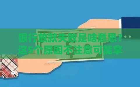 银行放款失败是啥意思？这5个原因不注意可能拿不到钱！