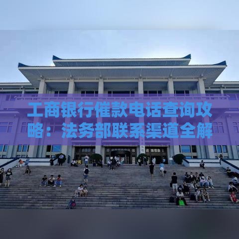 工商银行催款电话查询攻略：法务部联系渠道全解析