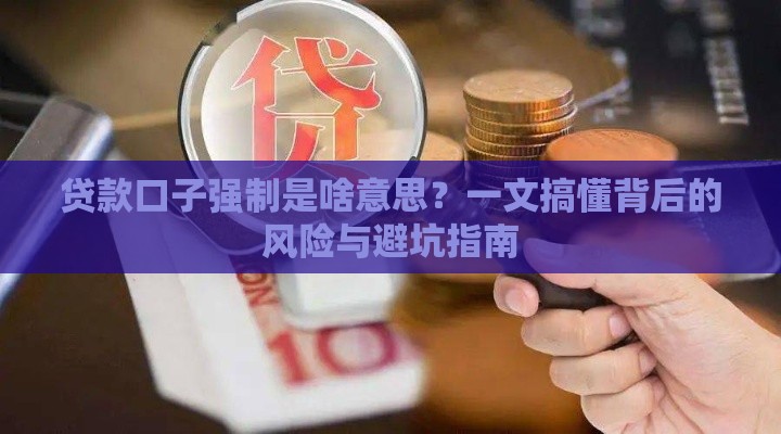贷款口子强制是啥意思？一文搞懂背后的风险与避坑指南