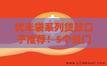 优米袋系列贷款口子推荐！5个低门槛快速下款渠道哪个更靠谱？