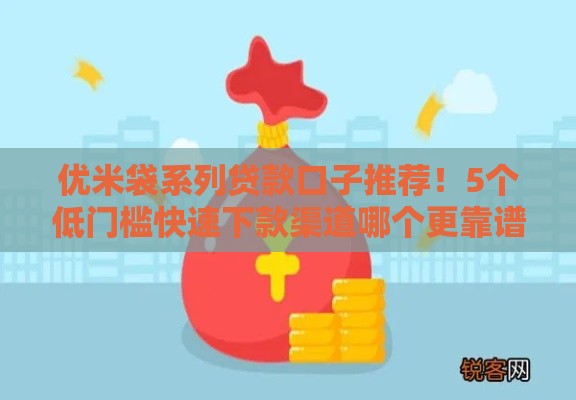 优米袋系列贷款口子推荐！5个低门槛快速下款渠道哪个更靠谱？