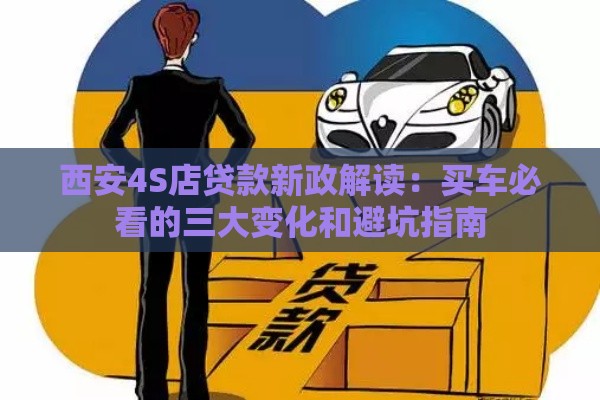 西安4S店贷款新政解读：买车必看的三大变化和避坑指南