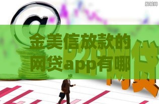 金美信放款的网贷app有哪些？这几款额度高、下款快！