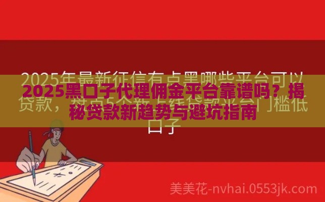 2025黑口子代理佣金平台靠谱吗？揭秘贷款新趋势与避坑指南