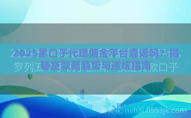 2025黑口子代理佣金平台靠谱吗？揭秘贷款新趋势与避坑指南