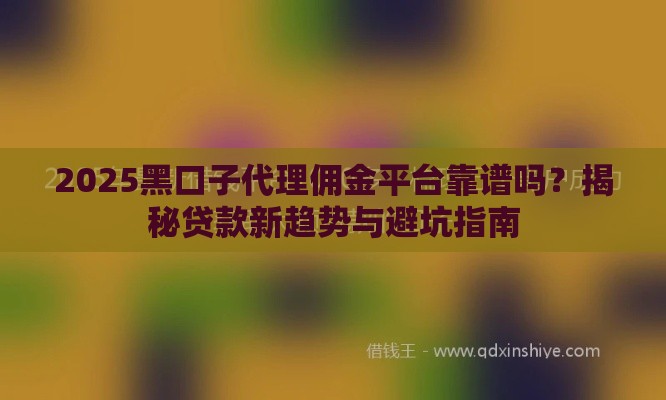 2025黑口子代理佣金平台靠谱吗？揭秘贷款新趋势与避坑指南