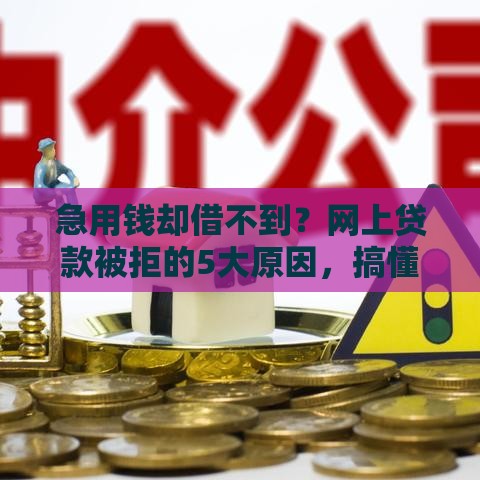 急用钱却借不到？网上贷款被拒的5大原因，搞懂这些再也不怕借不到！