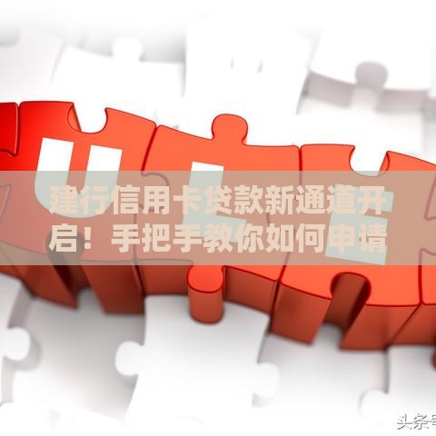建行信用卡贷款新通道开启！手把手教你如何申请