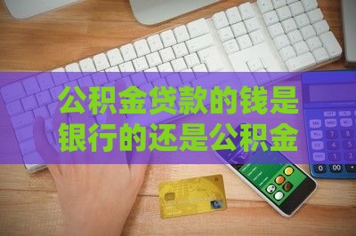 公积金贷款的钱是银行的还是公积金的？终于弄明白了！