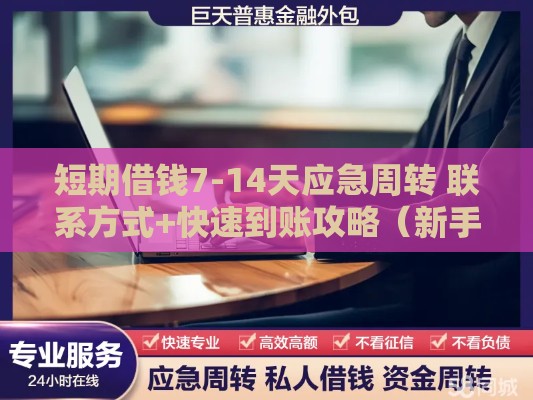 短期借钱7-14天应急周转 联系方式+快速到账攻略（新手必看）