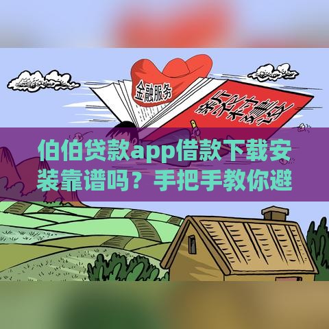 伯伯贷款app借款下载安装靠谱吗？手把手教你避开坑，快速到账技巧全解析！